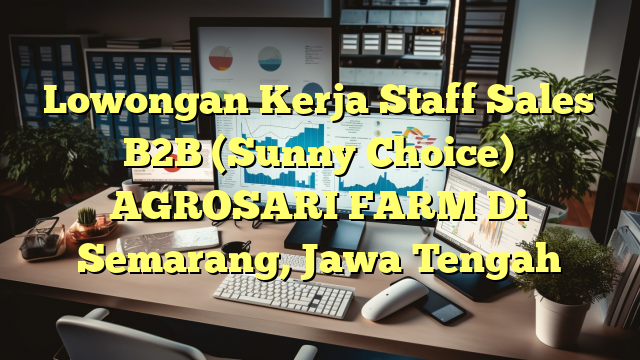 Lowongan Kerja Staff Sales B2B (Sunny Choice) AGROSARI FARM Di Semarang, Jawa Tengah