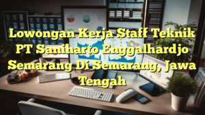 Lowongan Kerja Staff Teknik PT Saniharto Enggalhardjo Semarang Di Semarang, Jawa Tengah