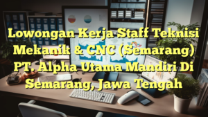 Lowongan Kerja Staff Teknisi Mekanik & CNC (Semarang) PT. Alpha Utama Mandiri Di Semarang, Jawa Tengah