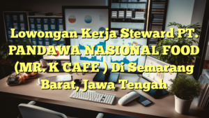 Lowongan Kerja Steward PT. PANDAWA NASIONAL FOOD (MR. K CAFE ) Di Semarang Barat, Jawa Tengah