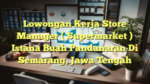 Lowongan Kerja Store Manager ( Supermarket ) Istana Buah Pandanaran Di Semarang, Jawa Tengah