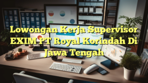 Lowongan Kerja Supervisor EXIM PT Royal Korindah Di Jawa Tengah