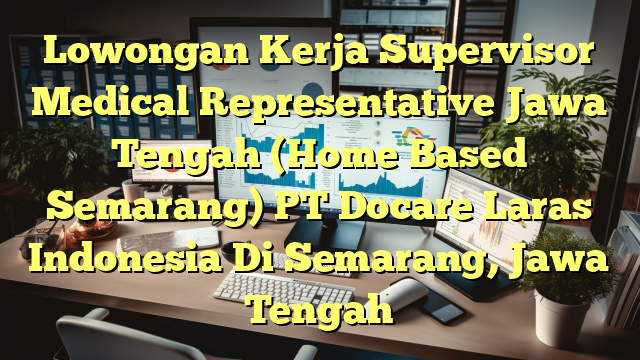 Lowongan Kerja Supervisor Medical Representative Jawa Tengah (Home Based Semarang) PT Docare Laras Indonesia Di Semarang, Jawa Tengah