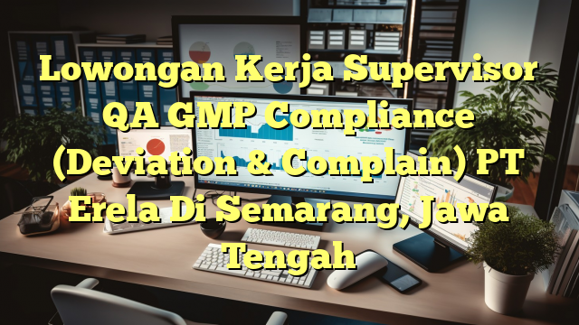 Lowongan Kerja Supervisor QA GMP Compliance (Deviation & Complain) PT Erela Di Semarang, Jawa Tengah