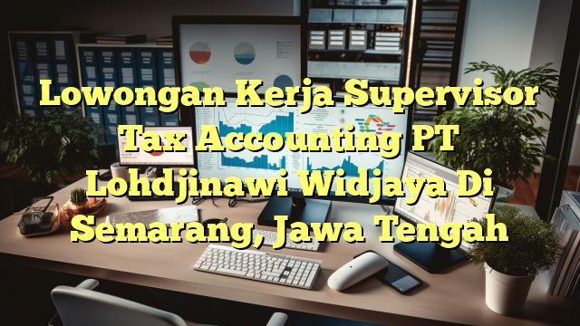 Lowongan Kerja Supervisor Tax Accounting PT Lohdjinawi Widjaya Di Semarang, Jawa Tengah