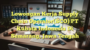 Lowongan Kerja Supply Chain Operator(SCO) PT Kubota Indonesia Di Semarang, Jawa Tengah