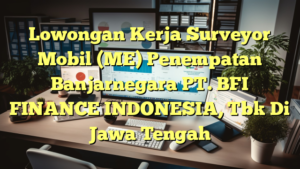 Lowongan Kerja Surveyor Mobil (ME) Penempatan Banjarnegara PT. BFI FINANCE INDONESIA, Tbk Di Jawa Tengah