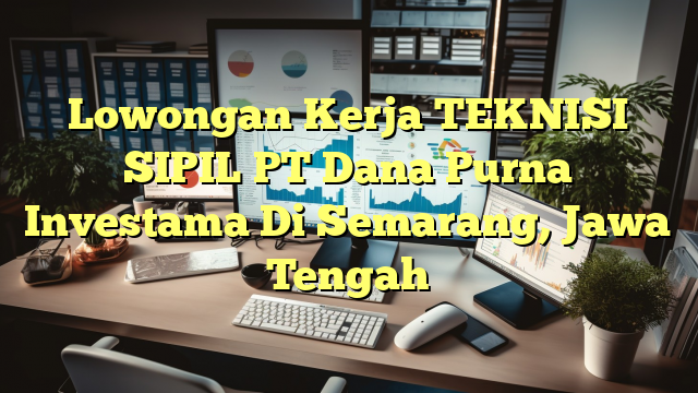 Lowongan Kerja TEKNISI SIPIL PT Dana Purna Investama Di Semarang, Jawa Tengah