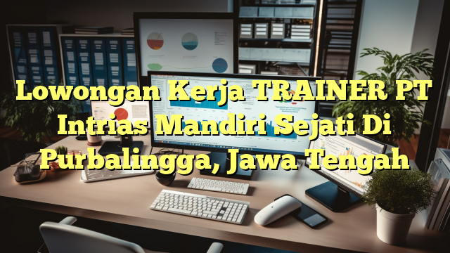 Lowongan Kerja TRAINER PT Intrias Mandiri Sejati Di Purbalingga, Jawa Tengah