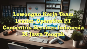 Lowongan Kerja Team Leader, Operation PT Concentrix Services Indonesia Di Jawa Tengah