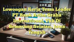 Lowongan Kerja Team Leader PT Bank Artha Graha International, Tbk Di Semarang Selatan, Jawa Tengah