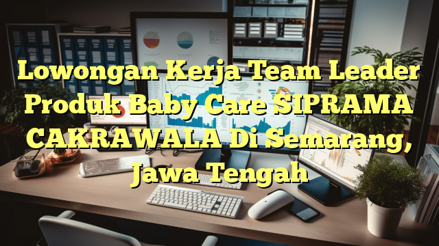 Lowongan Kerja Team Leader Produk Baby Care SIPRAMA CAKRAWALA Di Semarang, Jawa Tengah