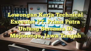 Lowongan Kerja Technical Executor PT. Prima Putra Untung Bersama Di Mojosongo, Jawa Tengah