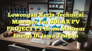 Lowongan Kerja Technical Manager For SOLAR PV PROJECT PT Hijau Makmur Energi Di Jawa Tengah