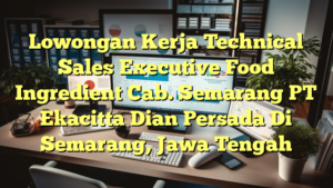 Lowongan Kerja Technical Sales Executive Food Ingredient Cab. Semarang PT Ekacitta Dian Persada Di Semarang, Jawa Tengah