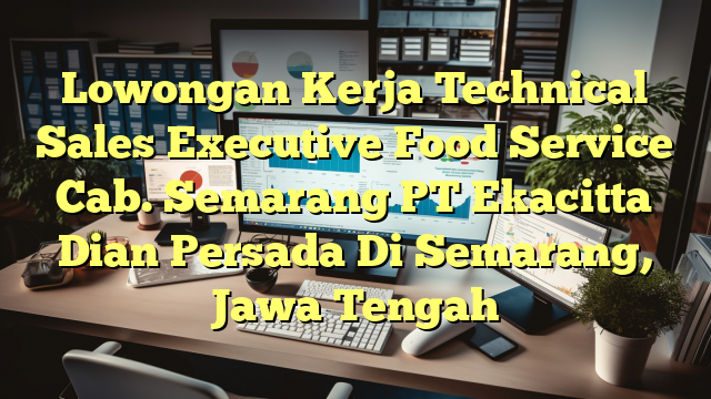 Lowongan Kerja Technical Sales Executive Food Service Cab. Semarang PT Ekacitta Dian Persada Di Semarang, Jawa Tengah