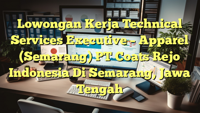 Lowongan Kerja Technical Services Executive – Apparel (Semarang) PT Coats Rejo Indonesia Di Semarang, Jawa Tengah