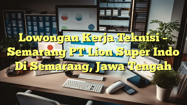 Lowongan Kerja Teknisi – Semarang PT Lion Super Indo Di Semarang, Jawa Tengah