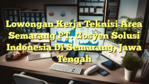 Lowongan Kerja Teknisi Area Semarang PT. Gosyen Solusi Indonesia Di Semarang, Jawa Tengah