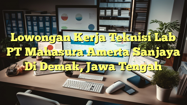 Lowongan Kerja Teknisi Lab PT Mahasura Amerta Sanjaya Di Demak, Jawa Tengah