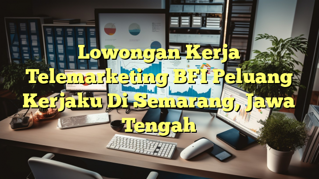 Lowongan Kerja Telemarketing BFI Peluang Kerjaku Di Semarang, Jawa Tengah