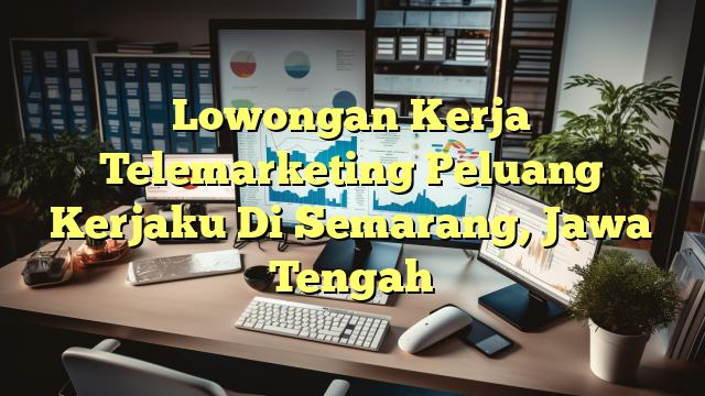 Lowongan Kerja Telemarketing Peluang Kerjaku Di Semarang, Jawa Tengah