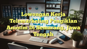 Lowongan Kerja Telemarketing Pengiklan Anonim Di Semarang, Jawa Tengah