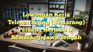 Lowongan Kerja Telemarketing (Semarang) Peluang Kerjaku Di Semarang, Jawa Tengah