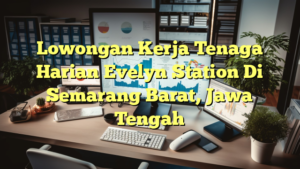 Lowongan Kerja Tenaga Harian Evelyn Station Di Semarang Barat, Jawa Tengah