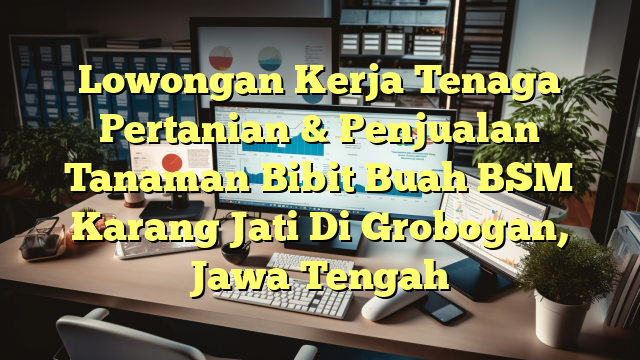 Lowongan Kerja Tenaga Pertanian & Penjualan Tanaman Bibit Buah BSM Karang Jati Di Grobogan, Jawa Tengah