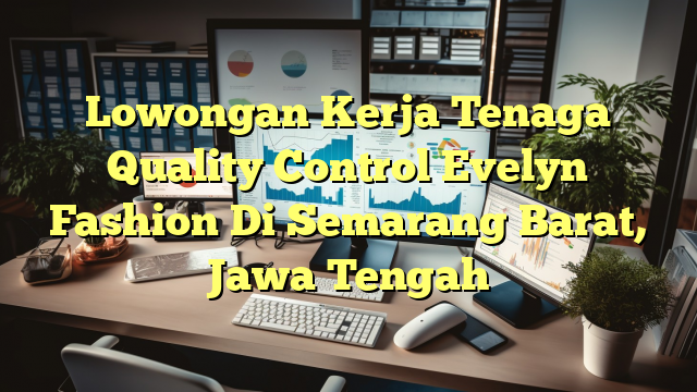 Lowongan Kerja Tenaga Quality Control Evelyn Fashion Di Semarang Barat, Jawa Tengah