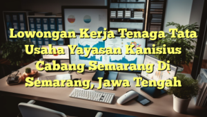 Lowongan Kerja Tenaga Tata Usaha Yayasan Kanisius Cabang Semarang Di Semarang, Jawa Tengah