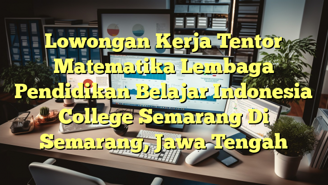 Lowongan Kerja Tentor Matematika Lembaga Pendidikan Belajar Indonesia College Semarang Di Semarang, Jawa Tengah