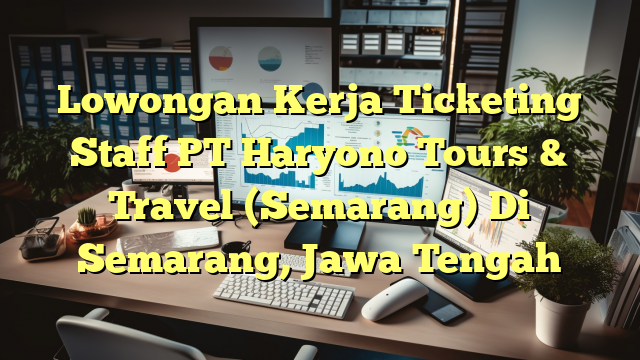 Lowongan Kerja Ticketing Staff PT Haryono Tours & Travel (Semarang) Di Semarang, Jawa Tengah