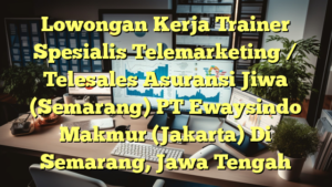 Lowongan Kerja Trainer Spesialis Telemarketing / Telesales Asuransi Jiwa (Semarang) PT Ewaysindo Makmur (Jakarta) Di Semarang, Jawa Tengah