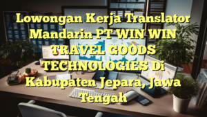 Lowongan Kerja Translator Mandarin PT WIN WIN TRAVEL GOODS TECHNOLOGIES Di Kabupaten Jepara, Jawa Tengah