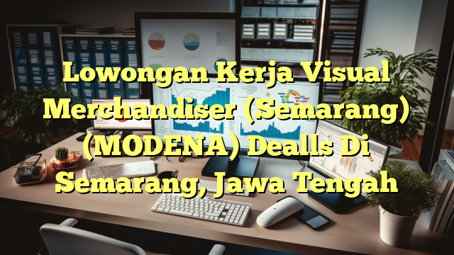 Lowongan Kerja Visual Merchandiser (Semarang) (MODENA) Dealls Di Semarang, Jawa Tengah