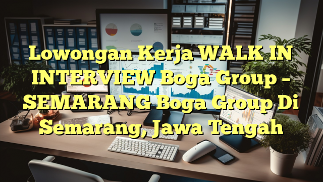 Lowongan Kerja WALK IN INTERVIEW Boga Group – SEMARANG Boga Group Di Semarang, Jawa Tengah