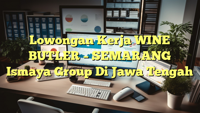 Lowongan Kerja WINE BUTLER – SEMARANG Ismaya Group Di Jawa Tengah