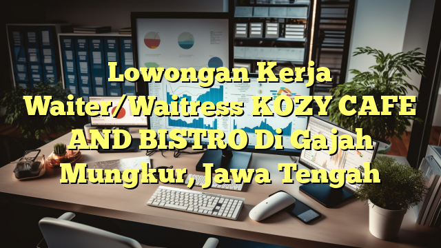 Lowongan Kerja Waiter/Waitress KOZY CAFE AND BISTRO Di Gajah Mungkur, Jawa Tengah