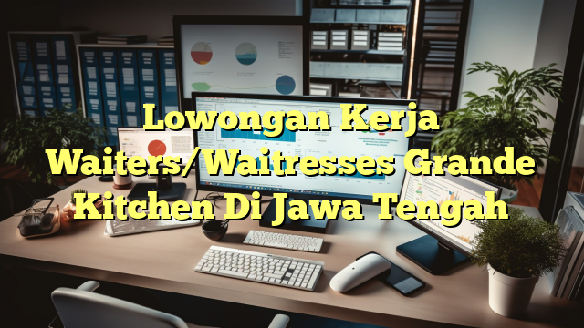 Lowongan Kerja Waiters/Waitresses Grande Kitchen Di Jawa Tengah