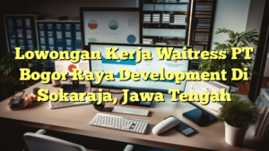 Lowongan Kerja Waitress PT Bogor Raya Development Di Sokaraja, Jawa Tengah