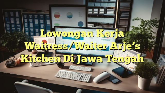 Lowongan Kerja Waitress/Waiter Arje’s Kitchen Di Jawa Tengah