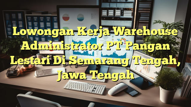 Lowongan Kerja Warehouse Administrator PT Pangan Lestari Di Semarang Tengah, Jawa Tengah