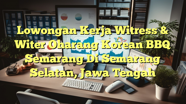 Lowongan Kerja Witress & Witer Oharang Korean BBQ Semarang Di Semarang Selatan, Jawa Tengah