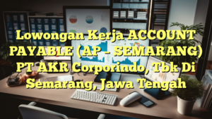 Lowongan Kerja ACCOUNT PAYABLE (AP – SEMARANG) PT AKR Corporindo, Tbk Di Semarang, Jawa Tengah