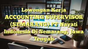 Lowongan Kerja ACCOUNTING SUPERVISOR (SEMARANG) PT Nayati Indonesia Di Semarang, Jawa Tengah