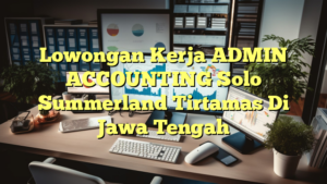 Lowongan Kerja ADMIN ACCOUNTING Solo Summerland Tirtamas Di Jawa Tengah