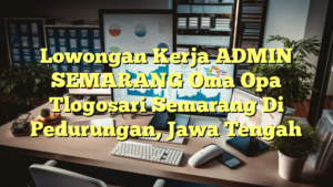 Lowongan Kerja ADMIN SEMARANG Oma Opa Tlogosari Semarang Di Pedurungan, Jawa Tengah