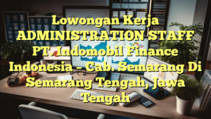 Lowongan Kerja ADMINISTRATION  STAFF PT. Indomobil Finance Indonesia – Cab. Semarang Di Semarang Tengah, Jawa Tengah